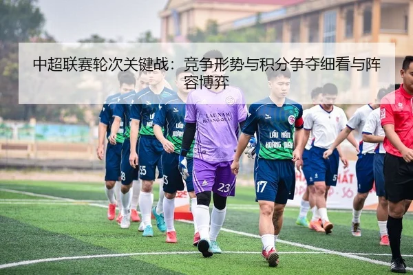 中超联赛轮次关键战：竞争形势与积分争夺细看与阵容博弈