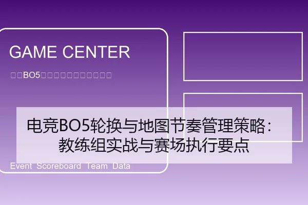 电竞BO5轮换与地图节奏管理策略：教练组实战与赛场执行要点